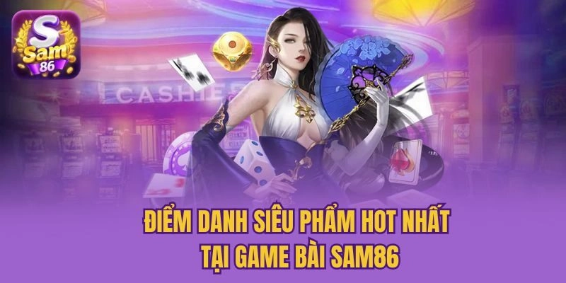 Điểm danh siêu phẩm hot nhất tại game bài Sam86