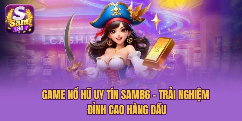 Game Nổ Hũ Uy Tín Sam86 – Trải Nghiệm Đỉnh Cao Hàng Đầu