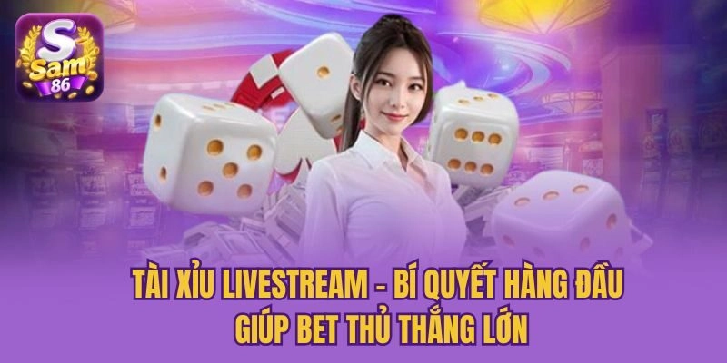 Tài Xỉu Livestream: Bí Quyết Hàng Đầu Giúp Bet Thủ Thắng Lớn