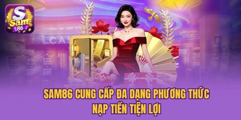 Sam86 cung cấp đa dạng phương thức nạp tiền tiện lợi