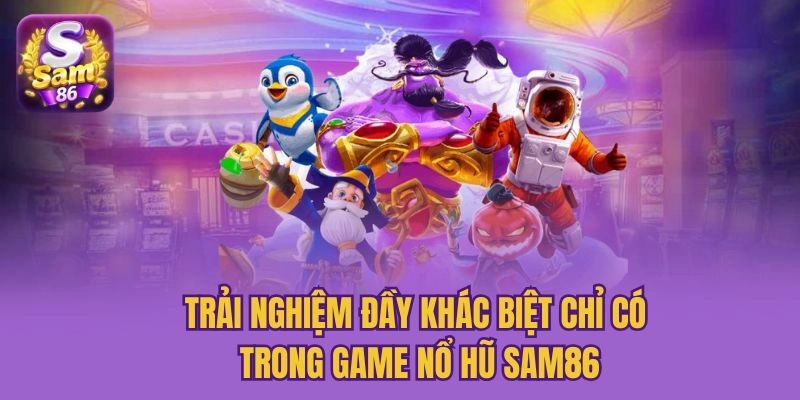 Trải nghiệm đầy khác biệt chỉ có trong game nổ hũ Sam86